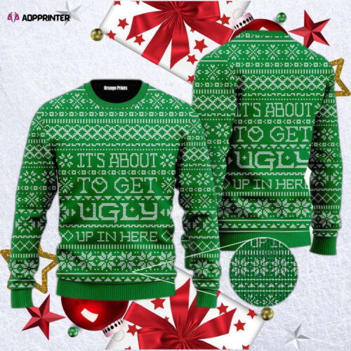 It's About To Get Ugly Up In Here Ugly Christmas Sweater