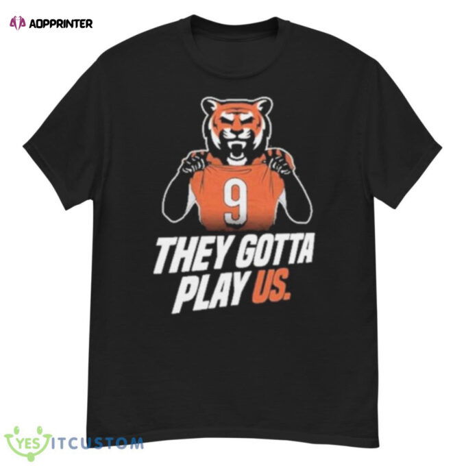 They gotta play us Cincinnati Bengals football 2023 shirt