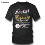 Im A May Girl And A Pittsburgh Steelers Fan Which Means Im Pretty Much Perfect Shirt
