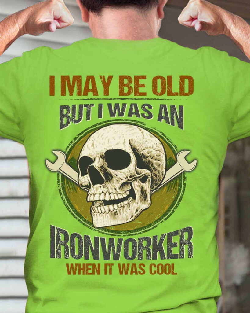 I May Be Old But I Was An Ironworker Lime Ironworker T-Shirt, Best Gift For Men And Women I May Be Old But I Was An Ironworker Lime Ironworker T-Shirt, Best Gift For Men And Women