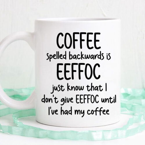Coffee Spelled Backwards Is Eeffoc, I don't Give Eeffoc Until I've Had My Coffee, D Ishwasher Safe Mug