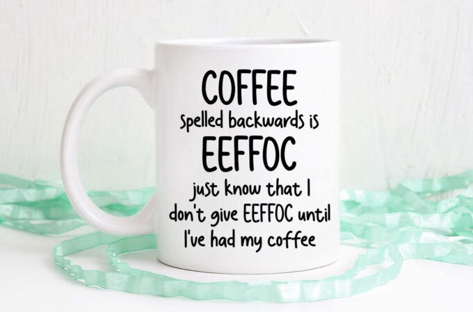 Coffee Spelled Backwards Is Eeffoc, I don’t Give Eeffoc Until I’ve Had My Coffee, D Ishwasher Safe Mug