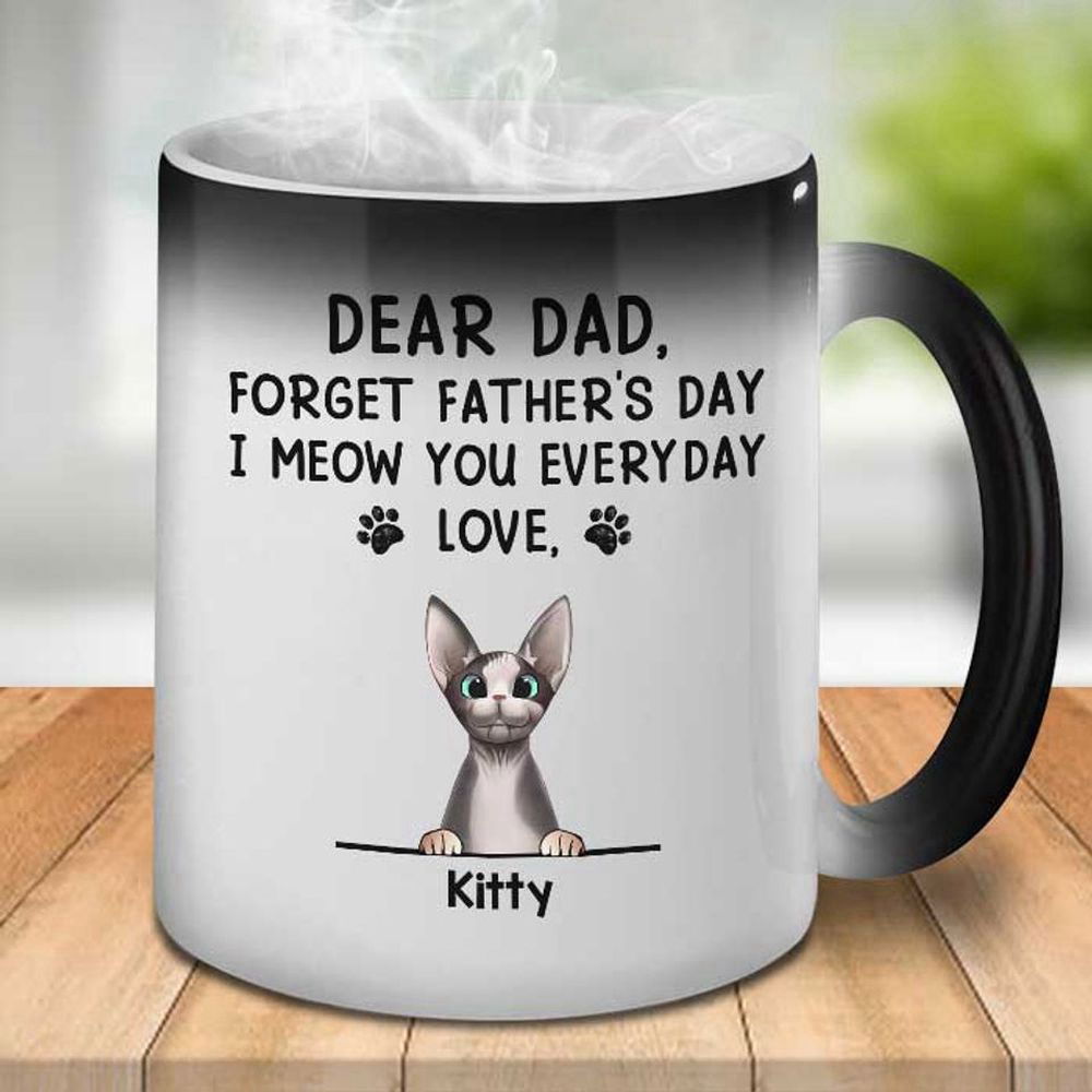 Dear Dad Forget FaTher’s Day I Meow You Everyday, Personalized Color Changing Cat Mug Dear Dad Forget FaTher’s Day I Meow You Everyday, Personalized Color Changing Cat Mug