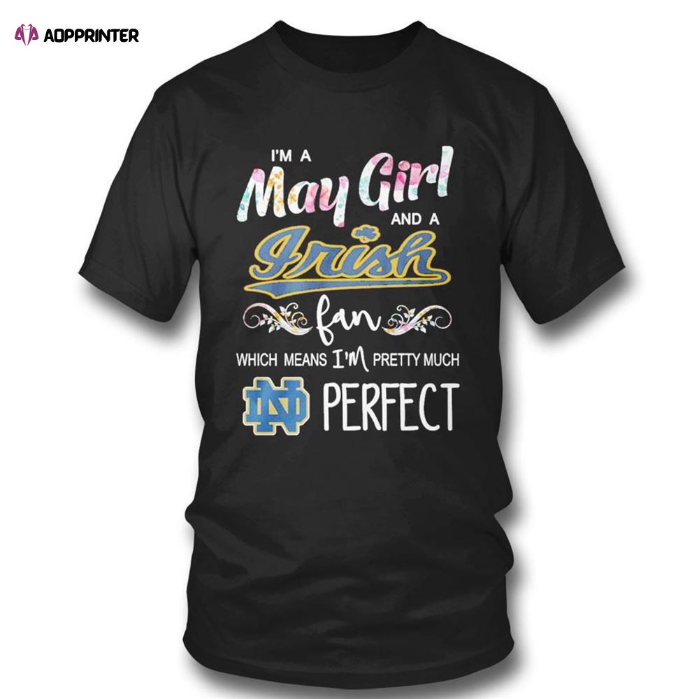 Im A May Girl And A Notre Dame Fighting Irish Fan Which Means Im Pretty Much Perfect T-shirt For Fans Im A May Girl And A Notre Dame Fighting Irish Fan Which Means Im Pretty Much Perfect T-shirt For Fans