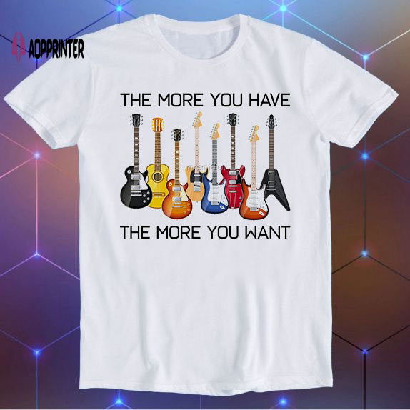 Guitars The More You Have The More You Want Parody Meme Movie Music Cool Funny Gift T Shirt E718 Guitars The More You Have The More You Want Parody Meme Movie Music Cool Funny Gift T Shirt E718
