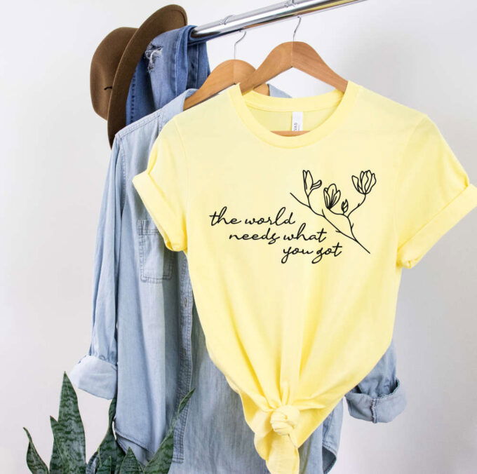 The World Needs What You Got Love Shirt Inspirational Shirt Happy Shirt  Graphic Shirt T-shirts For Women Flower shirt