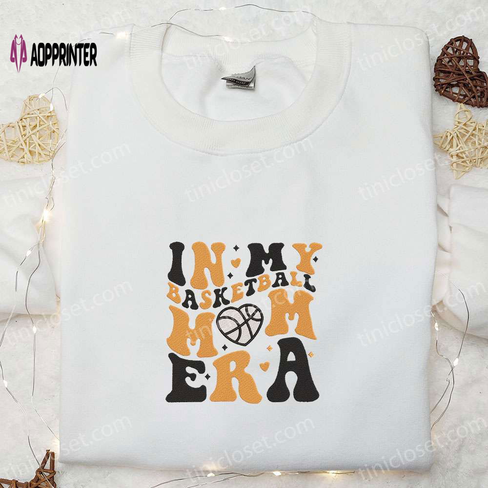 In My Basketball Mom Era Embroidered Shirt & Hoodie: Perfect Mother s Day Sports Gift In My Basketball Mom Era Embroidered Shirt & Hoodie: Perfect Mother s Day Sports Gift
